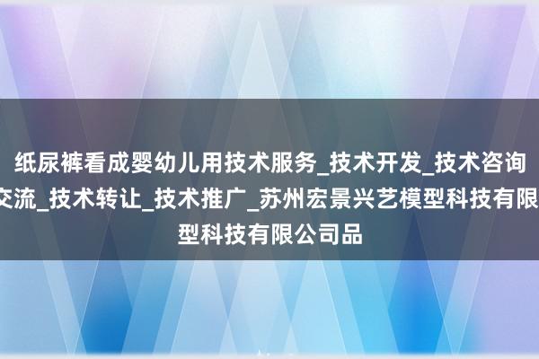 纸尿裤看成婴幼儿用技术服务_技术开发_技术咨询_技术交流_技术转让_技术推广_苏州宏景兴艺模型科技有限公司品